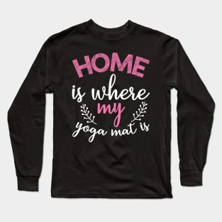 Home is where my yoga mat is Yoga Quotes Long Sleeve T-Shirt